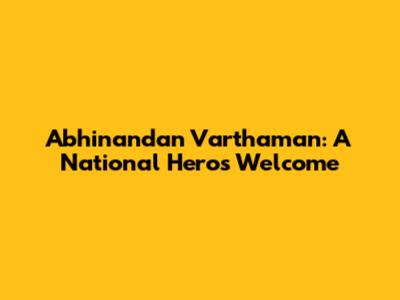 Abhinandan Varthaman: A National Hero's Welcome
