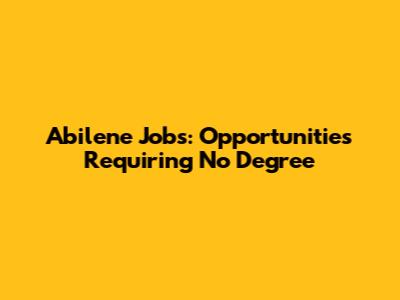 Abilene Jobs: Opportunities Requiring No Degree