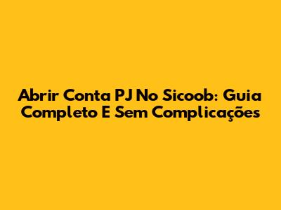 Abrir Conta PJ No Sicoob: Guia Completo E Sem Complicações