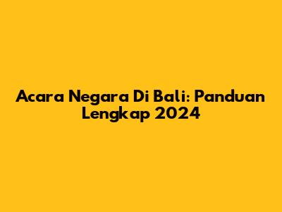 Acara Negara Di Bali: Panduan Lengkap 2024
