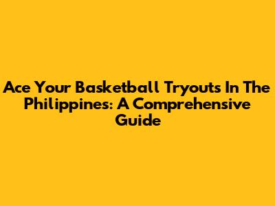 Ace Your Basketball Tryouts In The Philippines: A Comprehensive Guide