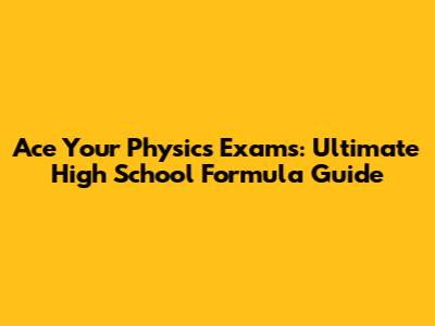 Ace Your Physics Exams: Ultimate High School Formula Guide
