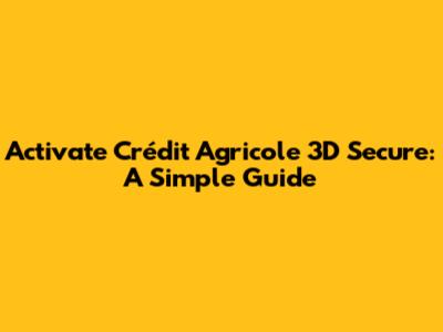 Activate Crédit Agricole 3D Secure: A Simple Guide