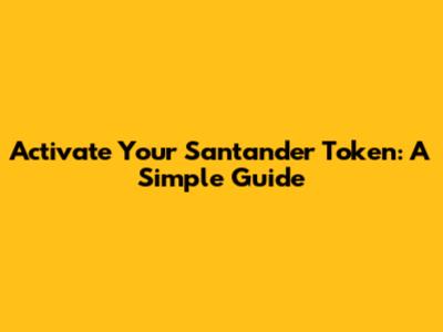 Activate Your Santander Token: A Simple Guide