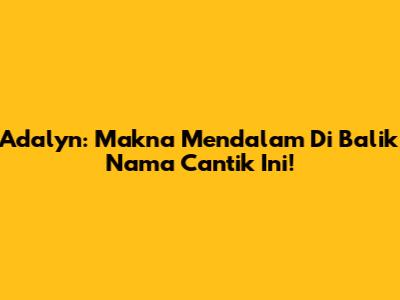 Adalyn: Makna Mendalam Di Balik Nama Cantik Ini!