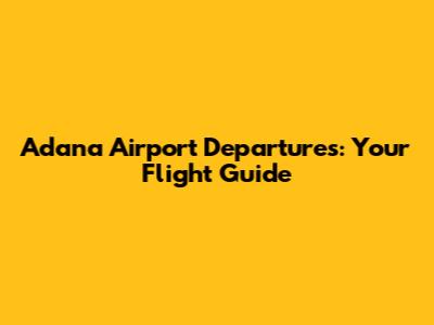 Adana Airport Departures: Your Flight Guide