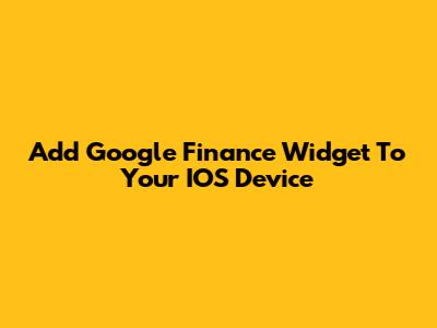 Add Google Finance Widget To Your IOS Device