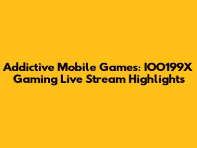 Addictive Mobile Games: IOO199X Gaming Live Stream Highlights