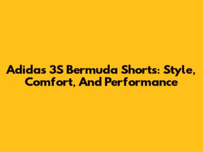 Adidas 3S Bermuda Shorts: Style, Comfort, And Performance