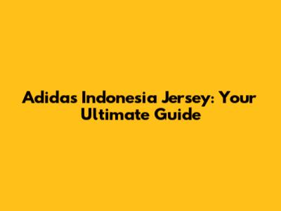 Adidas Indonesia Jersey: Your Ultimate Guide