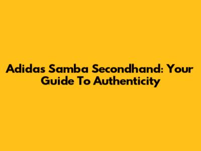 Adidas Samba Secondhand: Your Guide To Authenticity