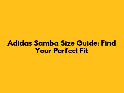 Adidas Samba Size Guide: Find Your Perfect Fit