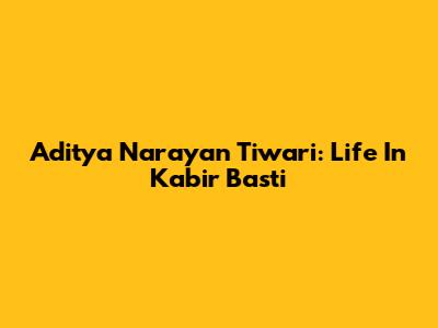 Aditya Narayan Tiwari: Life In Kabir Basti