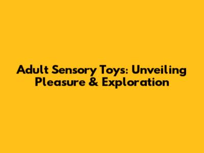 Adult Sensory Toys: Unveiling Pleasure & Exploration