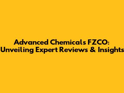 Advanced Chemicals FZCO: Unveiling Expert Reviews & Insights