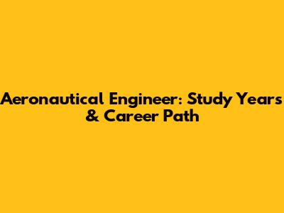 Aeronautical Engineer: Study Years & Career Path