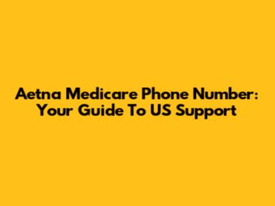 Aetna Medicare Phone Number: Your Guide To US Support