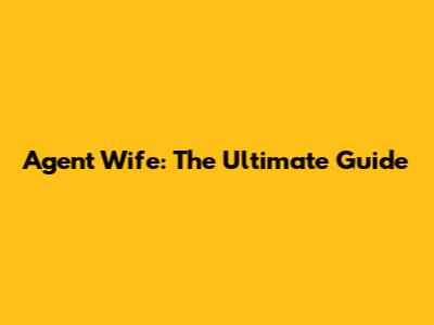 Agent Wife: The Ultimate Guide