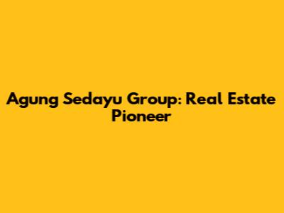 Agung Sedayu Group: Real Estate Pioneer