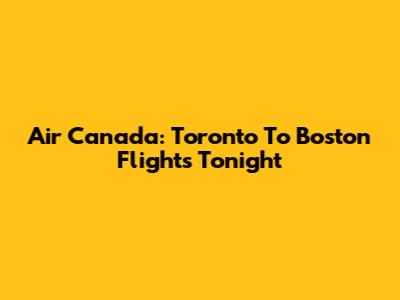 Air Canada: Toronto To Boston Flights Tonight