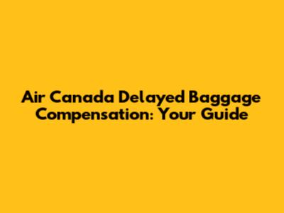 Air Canada Delayed Baggage Compensation: Your Guide
