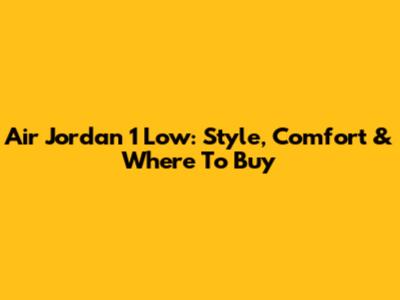 Air Jordan 1 Low: Style, Comfort & Where To Buy