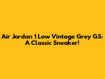 Air Jordan 1 Low Vintage Grey GS: A Classic Sneaker!