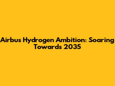 Airbus' Hydrogen Ambition: Soaring Towards 2035