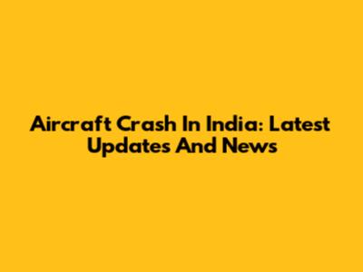 Aircraft Crash In India: Latest Updates And News