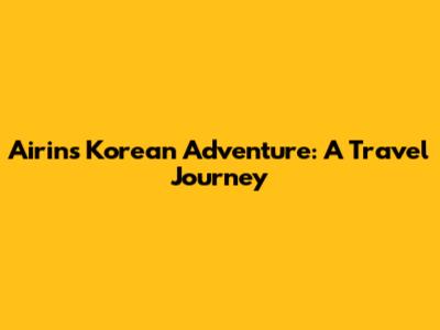 Airin's Korean Adventure: A Travel Journey