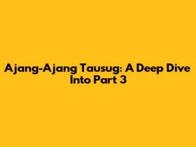 Ajang-Ajang Tausug: A Deep Dive Into Part 3