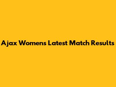 Ajax Women's Latest Match Results