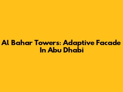 Al Bahar Towers: Adaptive Facade In Abu Dhabi