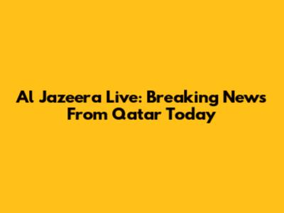 Al Jazeera Live: Breaking News From Qatar Today