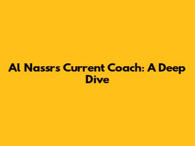Al Nassr's Current Coach: A Deep Dive