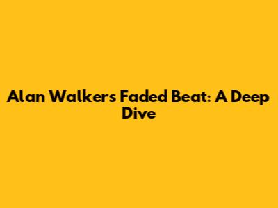 Alan Walker's Faded Beat: A Deep Dive