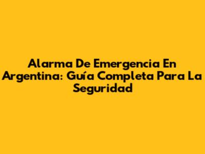 Alarma De Emergencia En Argentina: Guía Completa Para La Seguridad