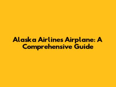 Alaska Airlines Airplane: A Comprehensive Guide