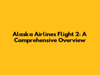 Alaska Airlines Flight 2: A Comprehensive Overview
