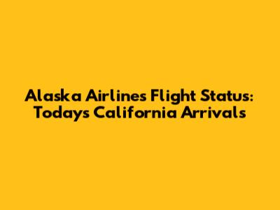Alaska Airlines Flight Status: Today's California Arrivals