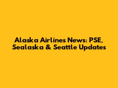 Alaska Airlines News: PSE, Sealaska & Seattle Updates