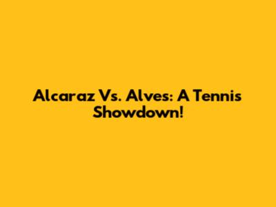 Alcaraz Vs. Alves: A Tennis Showdown!