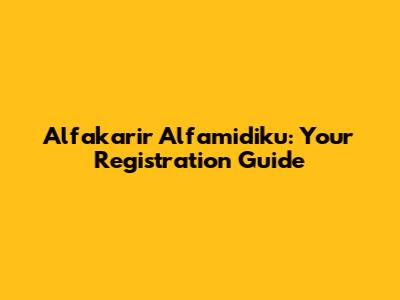 Alfakarir Alfamidiku: Your Registration Guide