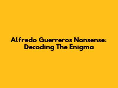 Alfredo Guerrero's Nonsense: Decoding The Enigma