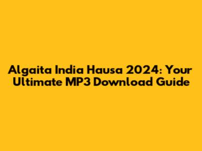 Algaita India Hausa 2024: Your Ultimate MP3 Download Guide