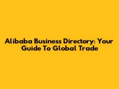 Alibaba Business Directory: Your Guide To Global Trade