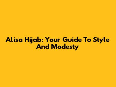 Alisa Hijab: Your Guide To Style And Modesty