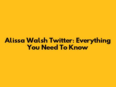 Alissa Walsh Twitter: Everything You Need To Know