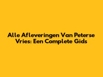 Alle Afleveringen Van Peterse Vries: Een Complete Gids