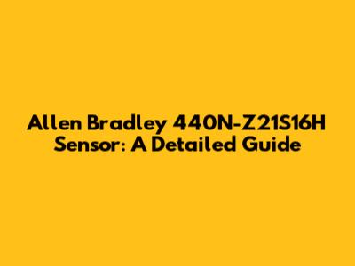 Allen Bradley 440N-Z21S16H Sensor: A Detailed Guide